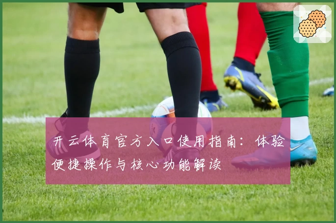 开云体育官方入口使用指南：体验便捷操作与核心功能解读