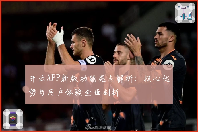 开云APP新版功能亮点解析：核心优势与用户体验全面剖析