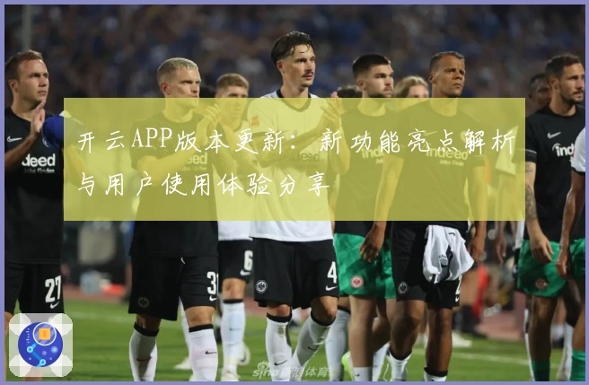开云APP版本更新：新功能亮点解析与用户使用体验分享
