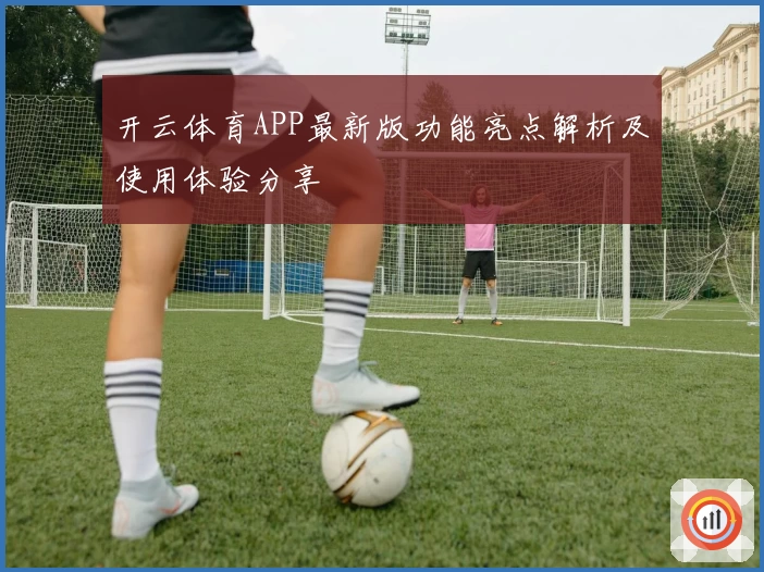 开云体育APP最新版功能亮点解析及使用体验分享