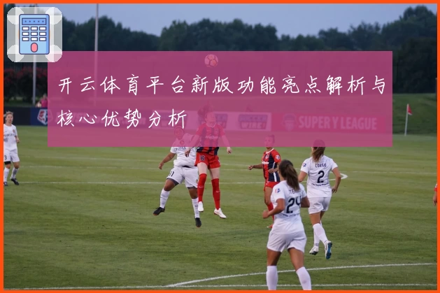开云体育平台新版功能亮点解析与核心优势分析