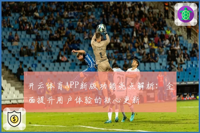 开云体育APP新版功能亮点解析：全面提升用户体验的核心更新
