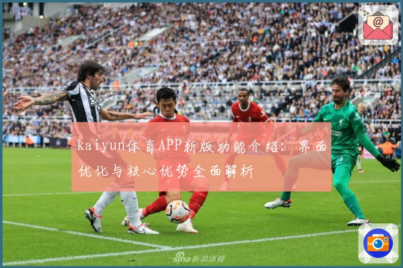 kaiyun体育APP新版功能介绍：界面优化与核心优势全面解析