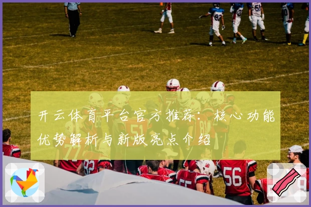 开云体育平台官方推荐：核心功能优势解析与新版亮点介绍