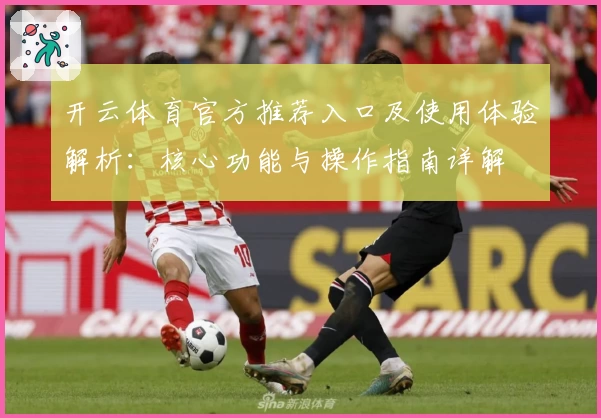 开云体育官方推荐入口及使用体验解析：核心功能与操作指南详解