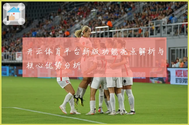 开云体育平台新版功能亮点解析与核心优势分析