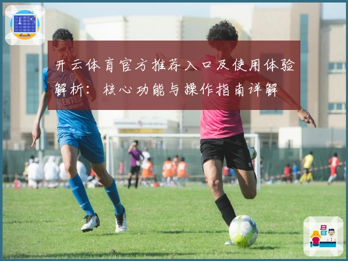 开云体育官方推荐入口及使用体验解析：核心功能与操作指南详解