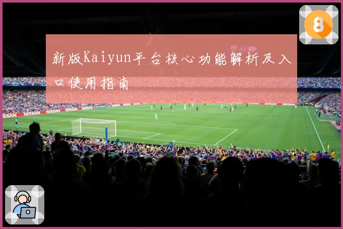新版Kaiyun平台核心功能解析及入口使用指南