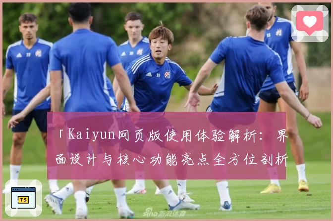 「Kaiyun网页版使用体验解析：界面设计与核心功能亮点全方位剖析」