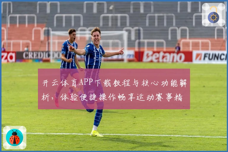 开云体育APP下载教程与核心功能解析，体验便捷操作畅享运动赛事精彩
