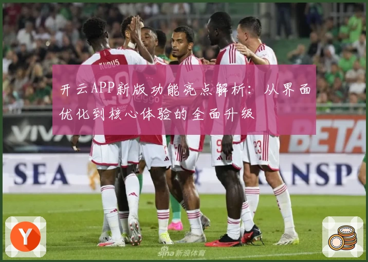 开云APP新版功能亮点解析：从界面优化到核心体验的全面升级