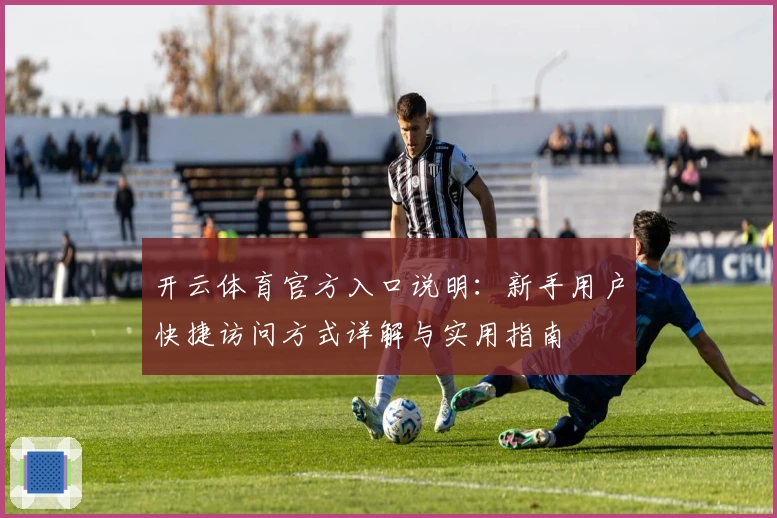 开云体育官方入口说明：新手用户快捷访问方式详解与实用指南