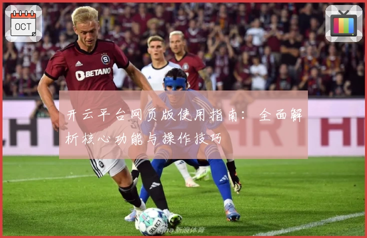 开云平台网页版使用指南：全面解析核心功能与操作技巧