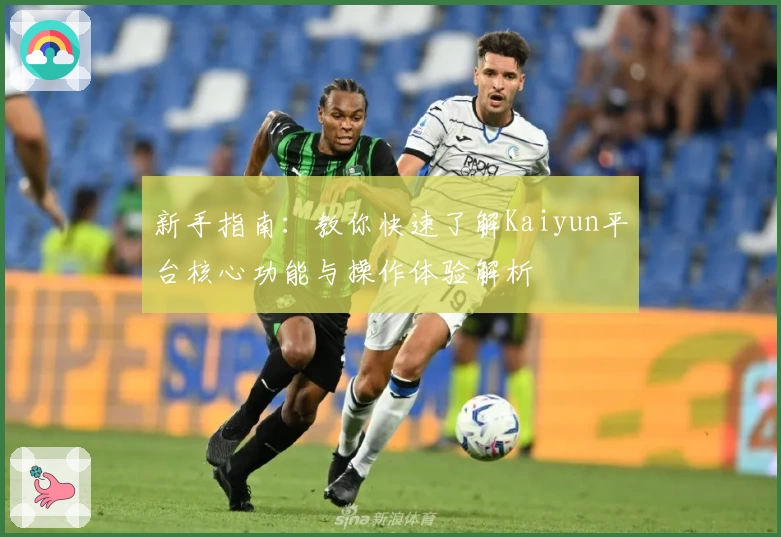 新手指南：教你快速了解Kaiyun平台核心功能与操作体验解析