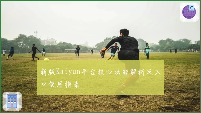 新版Kaiyun平台核心功能解析及入口使用指南