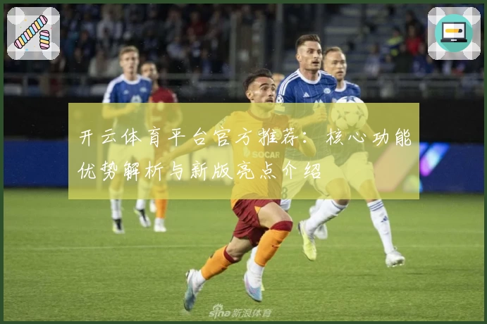 开云体育平台官方推荐：核心功能优势解析与新版亮点介绍
