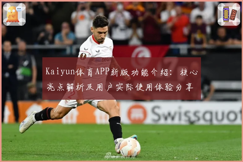Kaiyun体育APP新版功能介绍：核心亮点解析及用户实际使用体验分享